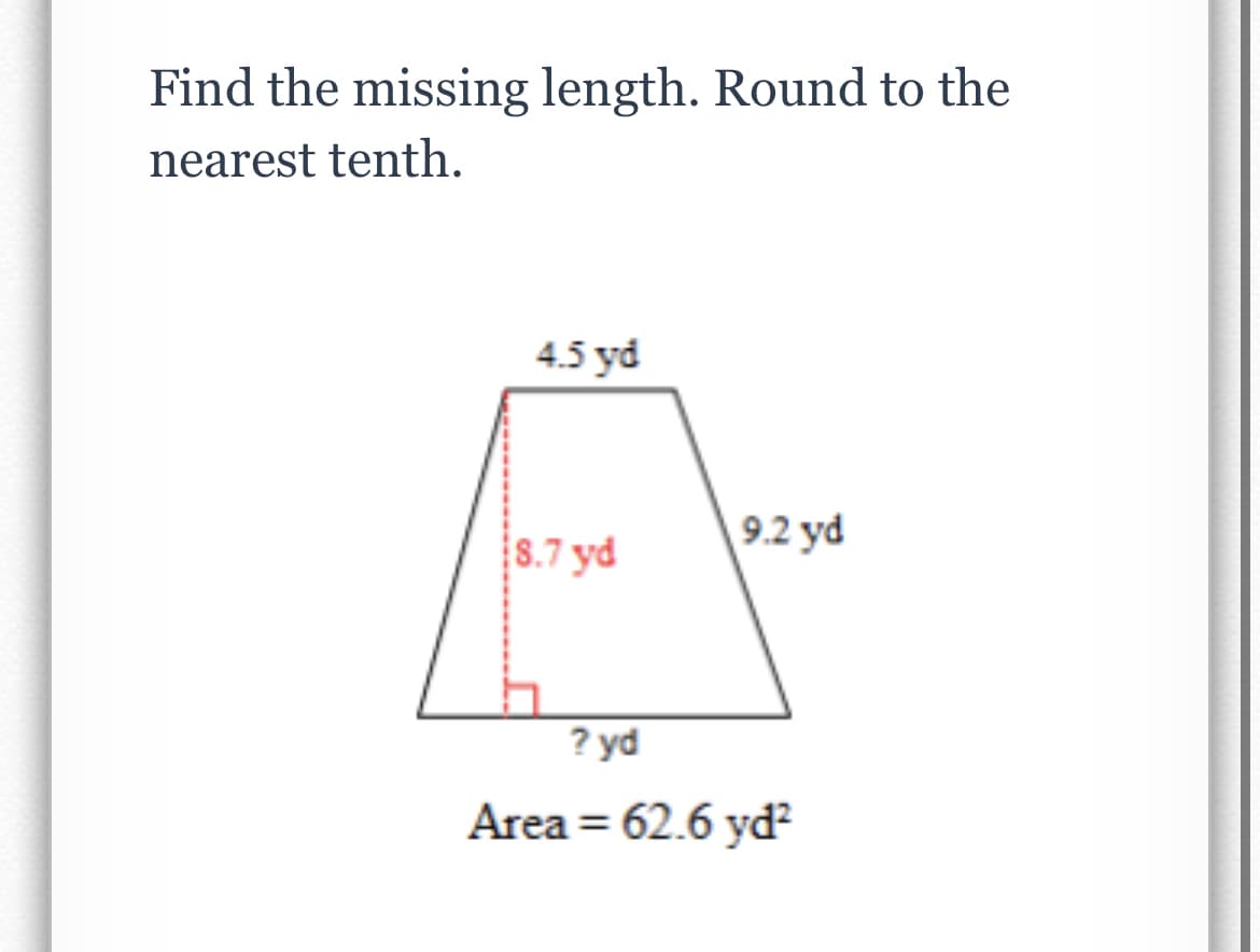 Find the missing length. Round to the
nearest tenth.
4.5 yd
8.7 yd
9.2 yd
? yd
Area = 62.6 yd
