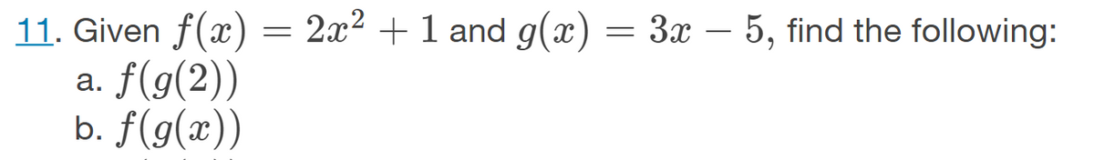 11. Given f(x) = 2x² + 1 and g(x) = 3x – 5, find the following:
a. f(g(2))
b. f(g(x))
