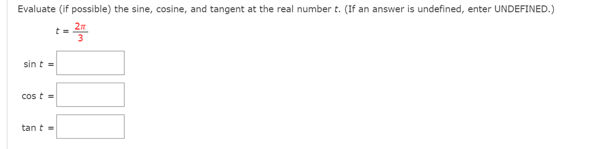 Evaluate (if possible) the sine, cosine, and tangent at the real number t. (If an answer is undefined, enter UNDEFINED.)
t =
3
sin t =
cos t =
tan t =
