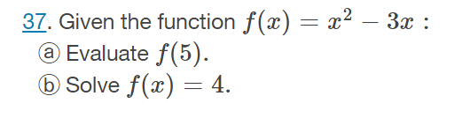 37. Given the function f(x) = x² – 3x :
@ Evaluate f(5).
6 Solve f(x) = 4.
