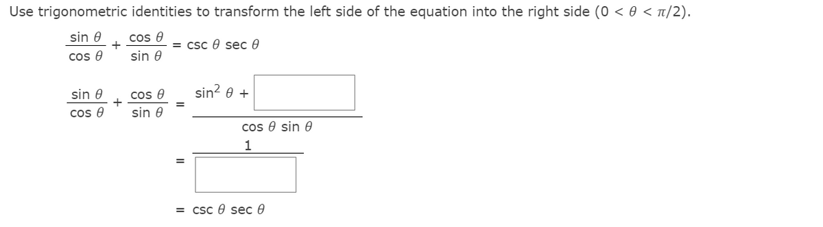 Use trigonometric identities to transform the left side of the equation into the right side (0 < 0 < t/2).
sin 0
cos e
= csc e sec 0
cos 0
sin 0
sin 0
cos e
sin? e +
cos 0
sin 0
cos e sin 0
1
= csc e sec 0
