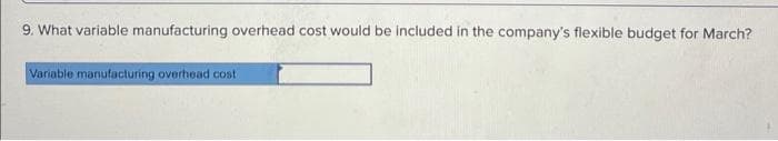 9. What variable manufacturing overhead cost would be included in the company's flexible budget for March?
Variable manufacturing overhead cost