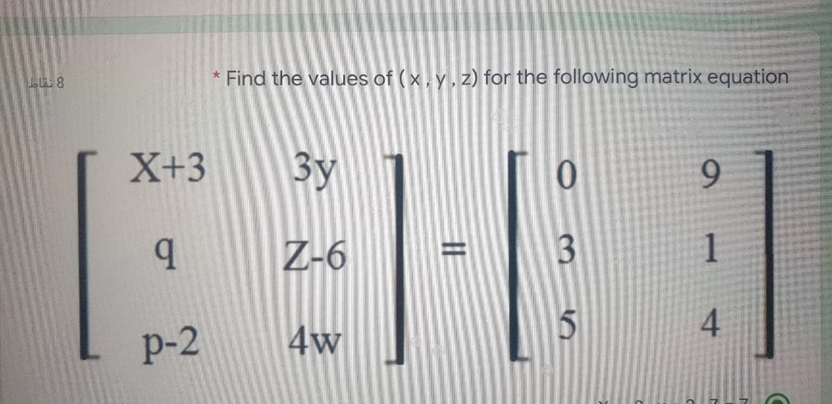 * Find the values of (x, y.z) for the following matrix equation
X+3
3y
9.
Z-6
3
р-2
4w
4.
