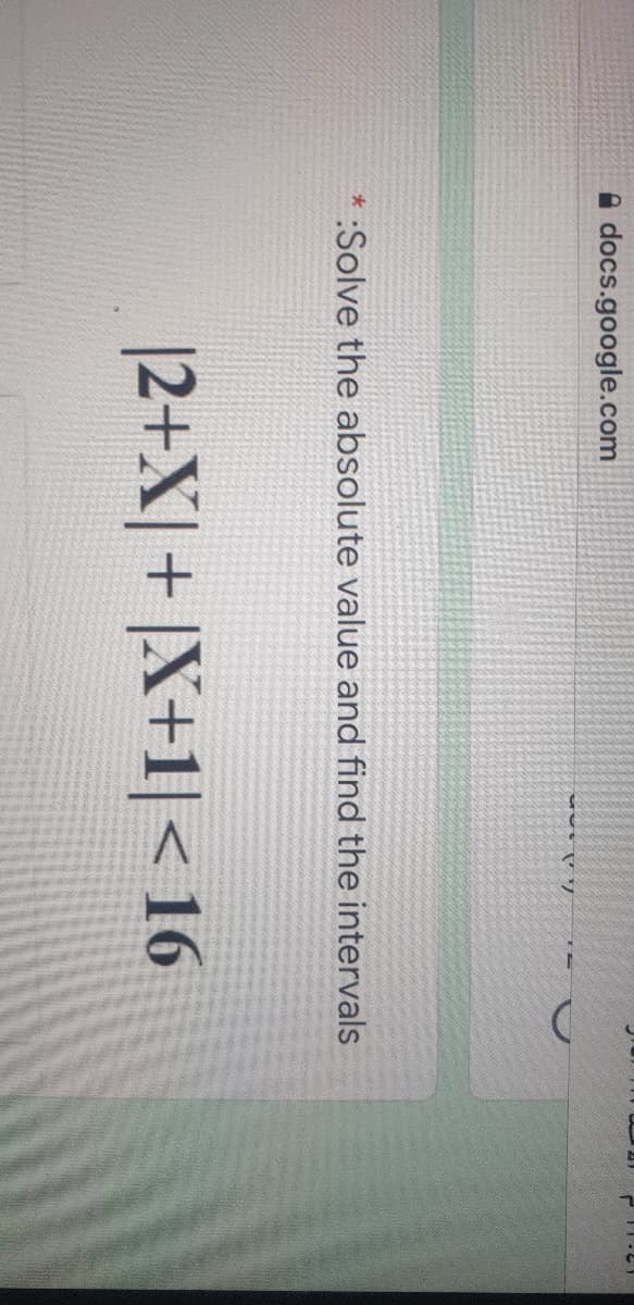12:11
docs.google.com
* :Solve the absolute value and find the intervals
|2+X|+ |X+1|< 16
