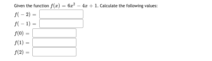 Given the function f(x)
62? – 4x + 1. Calculate the following values:
f( – 2) =
f( – 1) =
%3D
f(0) =
f(1) =
f(2) =
