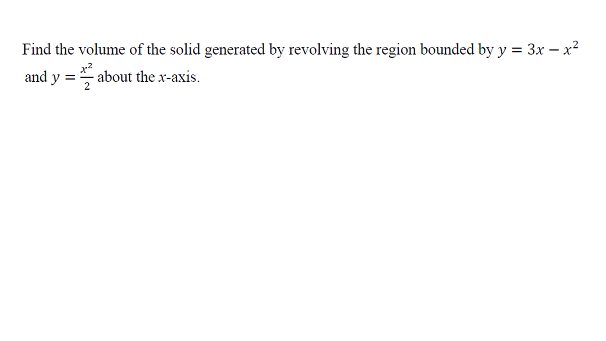 Find the volume of the solid generated by revolving the region bounded by y = 3x – x2
x2
about the x-axis.
2
and
y =
