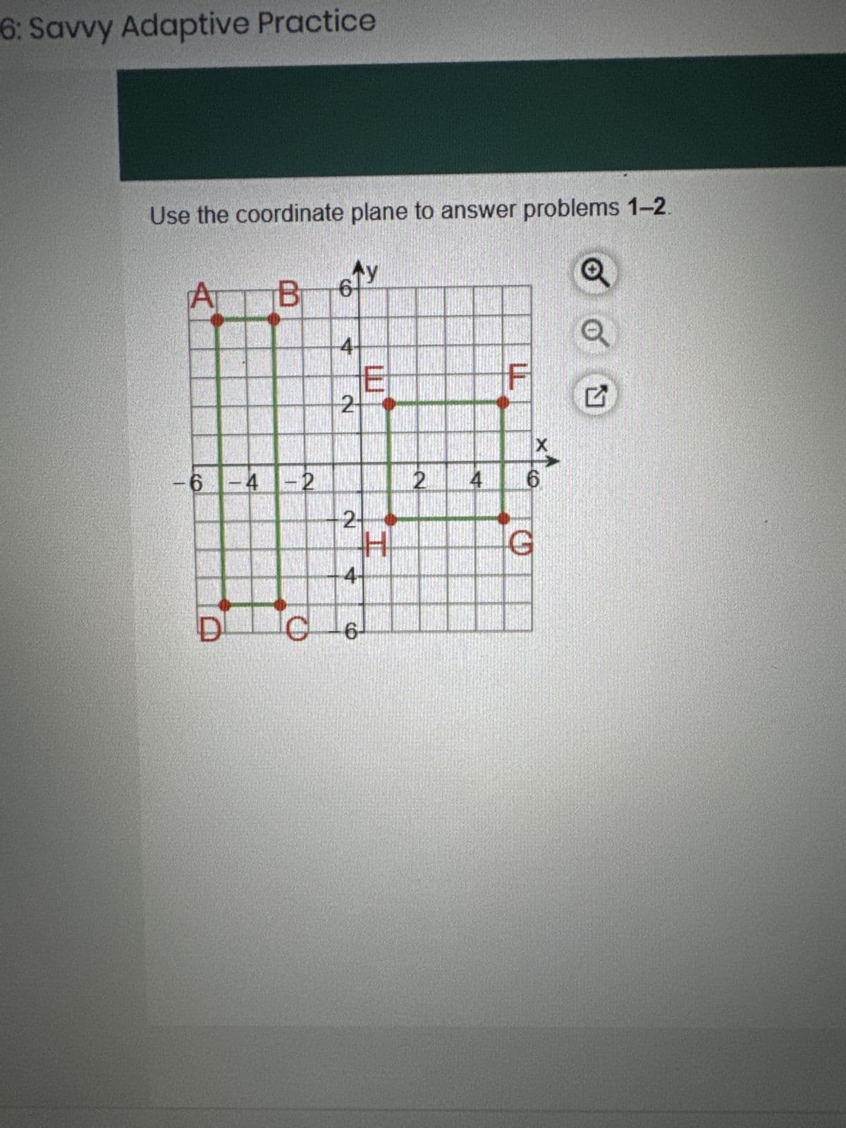 6: Savvy Adaptive Practice
Use the coordinate plane to answer problems 1-2.
A B
-6 -4 4-2
C
61
Z
2
-2-
H
4-
6-
2
X
4 6
C
다