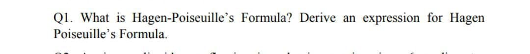 Q1. What is Hagen-Poiseuille's Formula? Derive an
expression for Hagen
Poiseuille's Formula.
