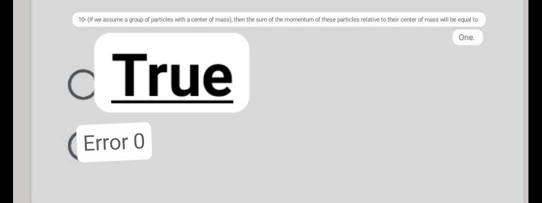 10- (If we assume a group of particles with a center of mass), then the sum of the momentum of these particles relative to their center of mass will be equal to
One.
c True
Error 0
