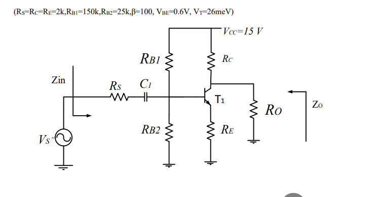 (Rs=Rc=RE=2k,RBI=150k,RB2=25k,ß=100, VBE=0.6V, Vr=26meV)
Vcc=15 V
RBI
Rc
Zin
Rs
Ci
T1
Zo
Ro
RB2
RE
Vs
