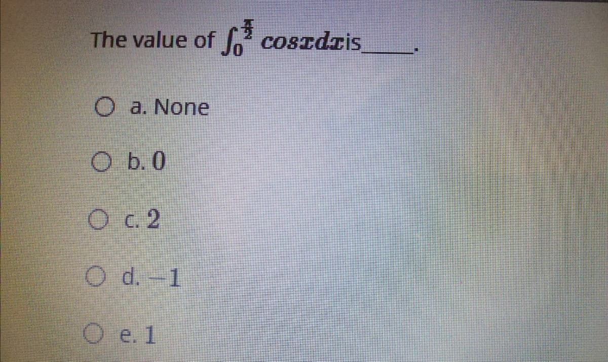 The value of .' cosIdris
蛋
O a. None
O b.0
O c. 2
O d.-1
O e. 1
