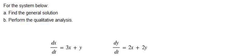 For the system below:
a. Find the general solution
b. Perform the qualitative analysis.
dx
dt
= 3x + y
dy
dt
=
= 2x + 2y