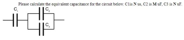 Please calculate the equivalent capacitance for the circuit below. Clis Nus, C2 is MuF, C3 is N uF.
C,
C,
