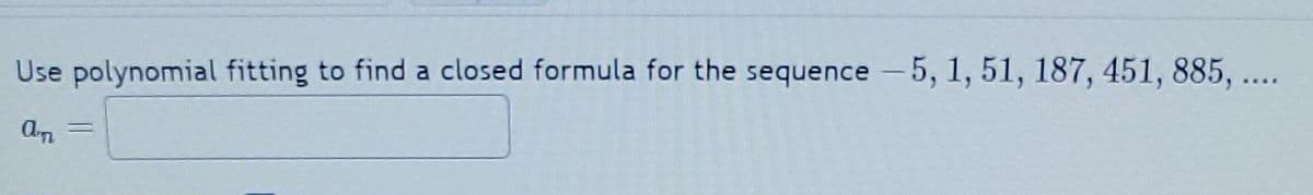 Use polynomial fitting to find a closed formula for the sequence -5, 1, 51, 187, 451, 885, ....
am
=