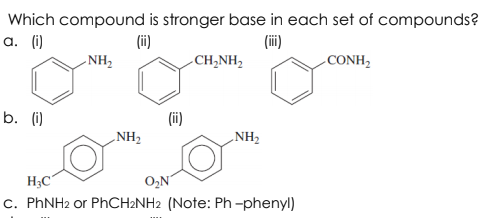 Which compound is stronger base in each set of compounds?
a. (i)
(ii)
-NH2
(ii)
-CH,NH2
-CONH,
b. (i)
(ii)
„NH2
NH2
H3C"
O,N
c. PHNH2 or PhCH2NH2 (Note: Ph -phenyl)
