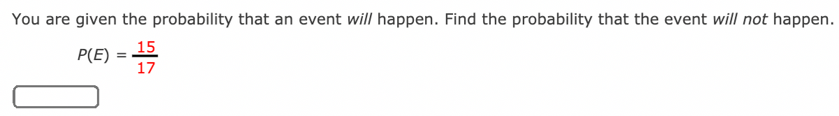 You are given the probability that an event will happen. Find the probability that the event will not happen.
15
P(E)
17
