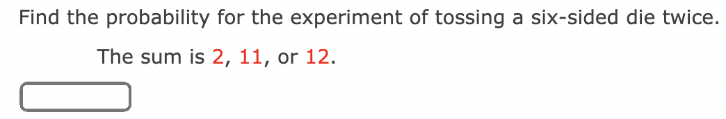 Find the probability for the experiment of tossing a six-sided die twice.
The sum is 2, 11, or 12.
