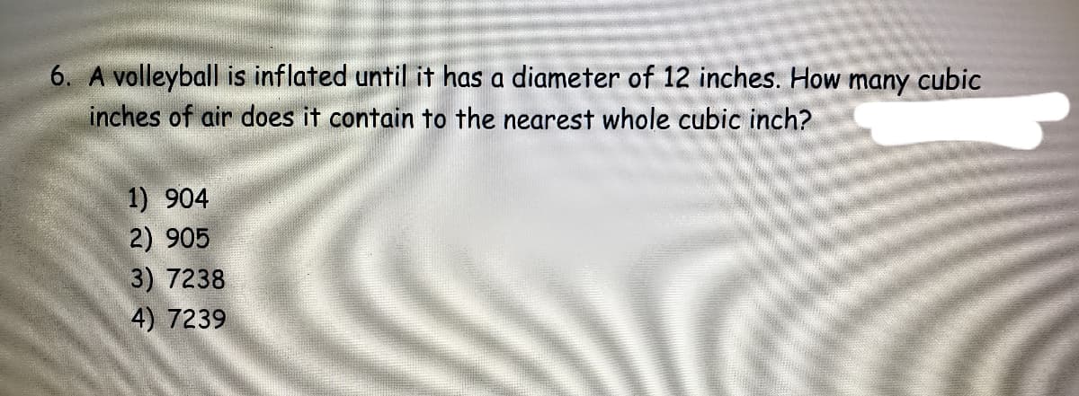 **Example Problem for Volume Calculation**

**Problem:**

A volleyball is inflated until it has a diameter of 12 inches. How many cubic inches of air does it contain to the nearest whole cubic inch?

**Options:**
1) 904
2) 905
3) 7238
4) 7239

**Solution Explanation:**

To find the volume of the volleyball, we need to calculate the volume of a sphere since the volleyball approximates a spherical shape.

The formula for the volume \( V \) of a sphere is:

\[ V = \frac{4}{3} \pi r^3 \]

Where \( r \) is the radius of the sphere.

Given that the diameter of the volleyball is 12 inches, the radius \( r \) is half of the diameter:

\[ r = \frac{12}{2} = 6 \text{ inches} \]

Now, substituting \( r \) into the formula:

\[ V = \frac{4}{3} \pi (6)^3 \]
\[ V = \frac{4}{3} \pi (216) \]
\[ V = \frac{864}{3} \pi \]
\[ V = 288 \pi \]

Using the approximation \( \pi \approx 3.14159 \):

\[ V \approx 288 \times 3.14159 \]
\[ V \approx 904.77868 \]

To the nearest whole cubic inch, the volume is approximately:

\[ \boxed{905} \]

Therefore, the correct option is (2) 905.