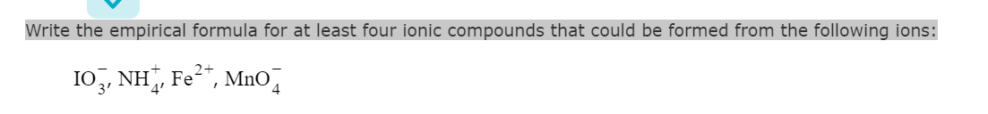 Write the empirical formula for at least four ionic compounds that could be formed from the following ions:
I0,, NH, Fe", MnO,
