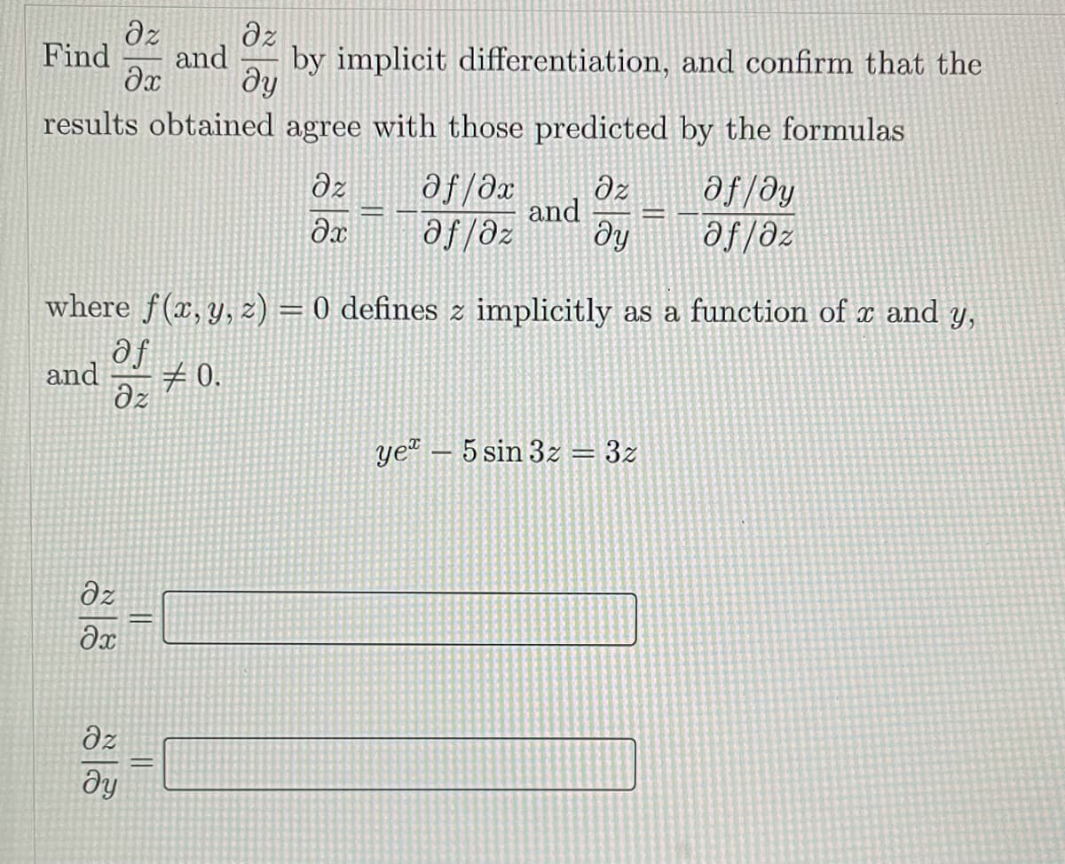 dz
dz
Find
and
by implicit differentiation, and confirm that the
results obtained agree with those predicted by the formulas
dz
af/əx
af/ðy
he
əf/əz
Əz
and
af/əz
Əx
where f(x, y, z) = 0 defines z implicitly as a function of x and y,
af
and
#0.
dz
ye“ – 5 sin 3z
3z
dz
Əx
dz
||
