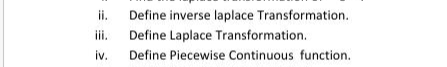 ii.
Define inverse laplace Transformation.
iii.
Define Laplace Transformation.
iv.
Define Piecewise Continuous function.
