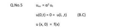 Q.No.5
U. = a?u,
u(0,t) = 0 = u(L ,t)
(B.C)
u (x, 0) = f(x)
