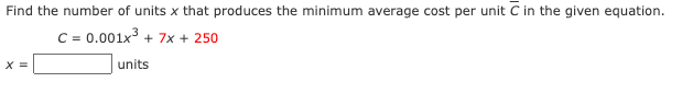 Find the number of units x that produces the minimum average cost per unit C in the given equation.
C = 0.001x3 + 7x + 250
X =
units
