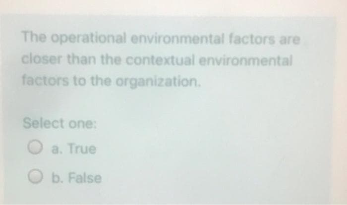 The operational environmental factors are
closer than the contextual environmental
factors to the organization.
Select one:
O a. True
b. False
