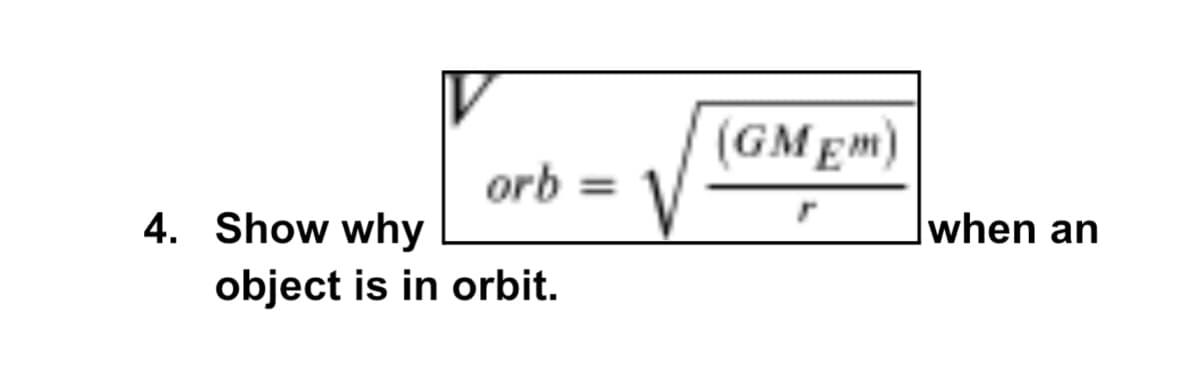 (GM Em)
orb =
%3D
4. Show why
when an
object is in orbit.
