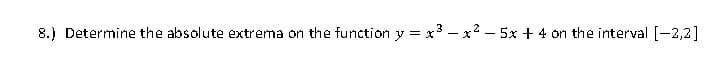 8.) Determine the absolute extrema on the function y = x²-x² - 5x + 4 on the interval [-2,2]