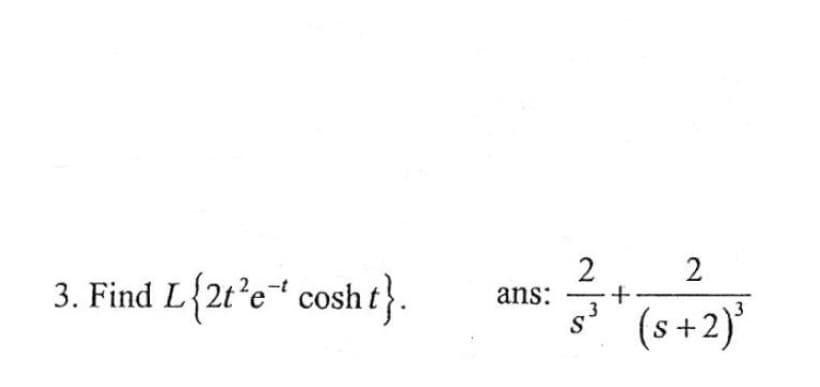 2
3. Find L{2t²e* cosh t}.
ans:
g" (s+2)'
