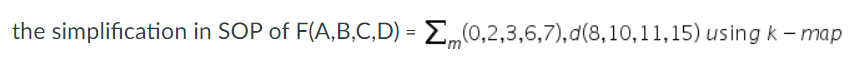 the simplification in SOP of F(A,B,C,D) = E„(0,2,3,6,7),d(8,10,11,15) using k – map
'm
