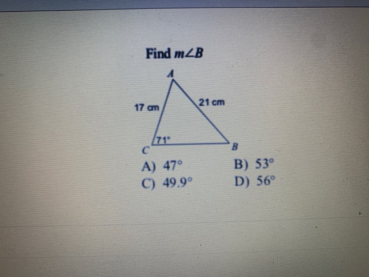 Find m4B
17 cm
/71
C
A) 47°
C) 49.9°
21 cm
B
B) 53°
D) 56°