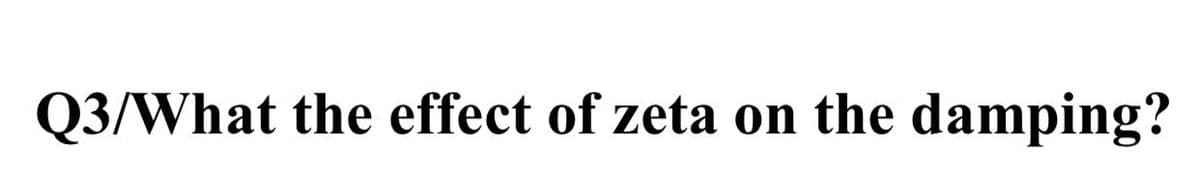 Q3/What the effect of zeta on the damping?
