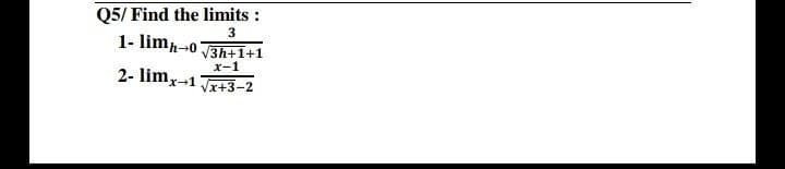 Q5/ Find the limits :
3
1- limh-0
V3h+1+1
x-1
2- limx-1
Vx+3-2
