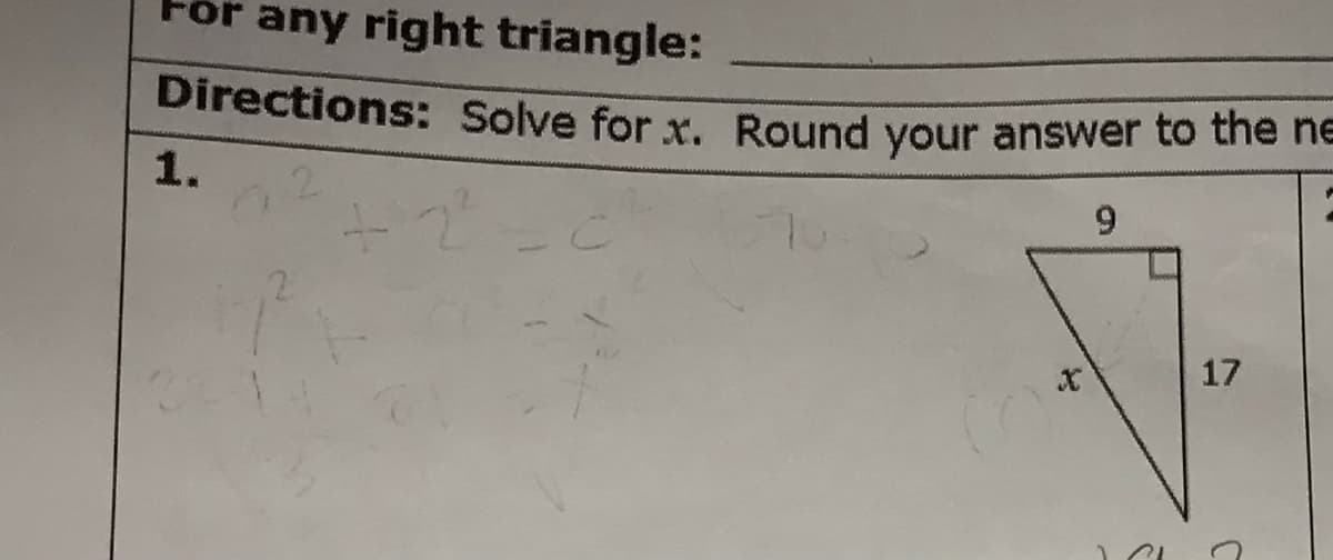 ### Right Triangle Problem

For any right triangle:

#### Directions: 
Solve for \( x \). Round your answer to the nearest tenth.

#### Problem 1:
Consider a right triangle with one of the legs marked as \(9\) and the hypotenuse marked as \(17\). The other leg is denoted by \( x \).

The problem is presented with the following right triangle diagram:

- The right angle is marked at the corner between legs \(9\) and \( x \).
- The hypotenuse is marked as \(17\).

To solve for \( x \), use the Pythagorean theorem which states:

\[
a^2 + b^2 = c^2
\]

In this problem:
- \( a = 9 \)
- \( b = x \) (the unknown we are solving for)
- \( c = 17 \)

Thus, the equation becomes:

\[
9^2 + x^2 = 17^2
\]

Solve for \( x \):

\[
81 + x^2 = 289
\]

Subtract 81 from both sides:

\[
x^2 = 208
\]

Take the square root of both sides:

\[
x \approx 14.4
\]

Therefore, the length of \( x \) is approximately \( 14.4 \) units.

This exercise demonstrates the application of the Pythagorean theorem to solve for the length of a leg in a right triangle.