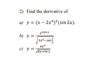 2) Find the derivative of
a) y = (x - 2x¹) 5 (sin 2x).
etanx
3x6-sec
6ex
√8x+Inx
b) y =
c) y =