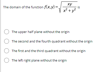 The domain of the function f(x,y) =,
ху
is
V x² + y?
The upper half plane without the origin
The second and the fourth quadrant without the origin
The first and the third quadrant without the origin
The left right plane without the origin
