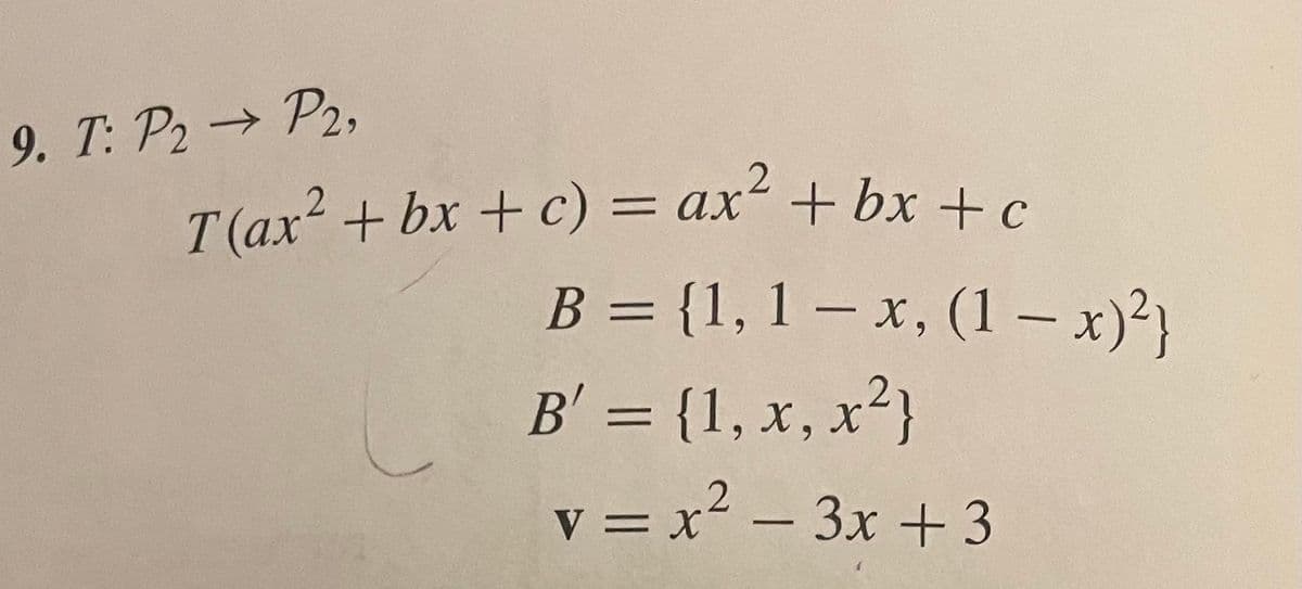 9. T: P2 P2,
T(ax2 + bx + c) = ax+ bx +c
B = {1, 1 – x, (1 – x)²}
%3D
B' = {1, x, x²}
v = x² – 3x + 3
-
