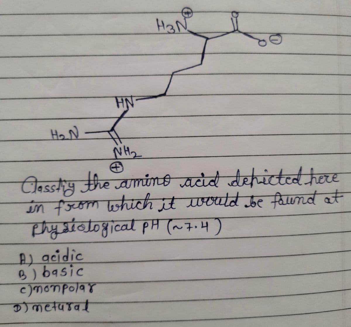 HaN
HN
HoN -
NH2
Cassigthe amino acid dehicted here
in freom lwhich it woutd be faund at
phystotogical pH (~7.4)
सिपलए ्
A) acidic
B)basic
c)monpolar
कखपडव ई
