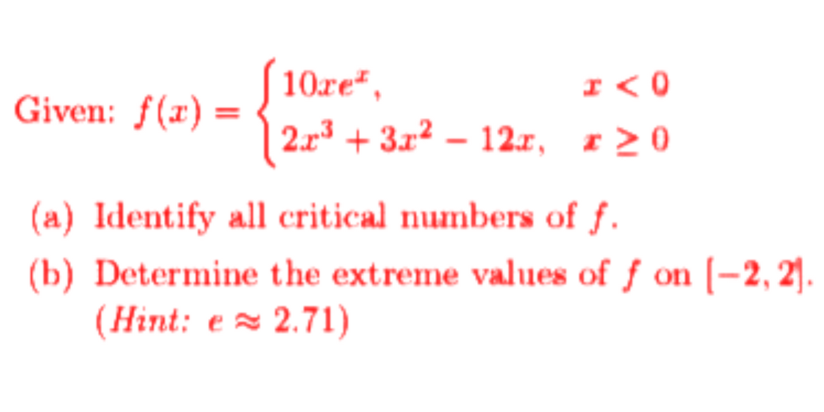 S 10.re²,
2.r3 + 3.r² – 12.r, r20
I <0
Given: ƒ(x) =
(a) Identify all critical numbers of f.
(b) Determine the extreme values of f on [-2, 2].
(Hint: e = 2.71)
