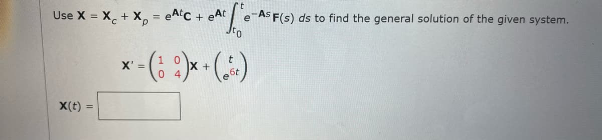 Use X = X. + X, = eAtC + eAt
-As F(s) ds to find the general solution of the given system.
e
X' =
e
X(t) =
