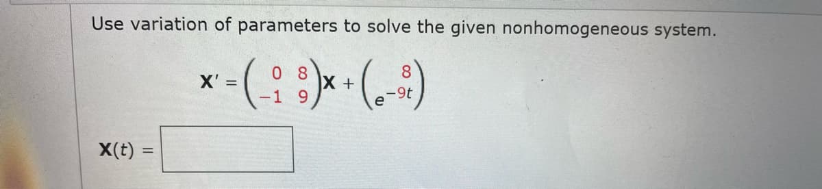 Use variation of parameters to solve the given nonhomogeneous system.
x-(::)*-()
0 8
8.
X +
6.
X' =
-9t
e
X(t)
