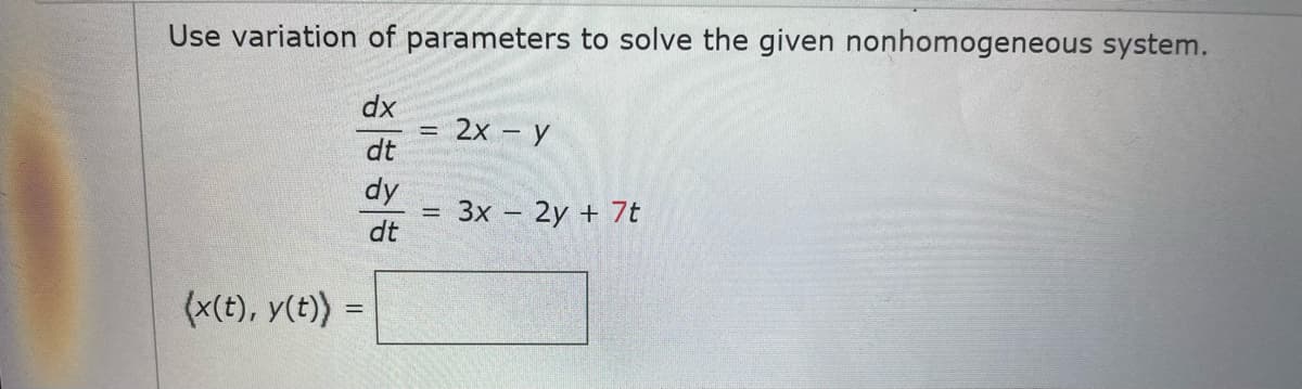 Use variation of parameters to solve the given nonhomogeneous system.
dx
2х - у
dt
dy
3x - 2y + 7t
%3D
dt
(x(t), y(t)) =
