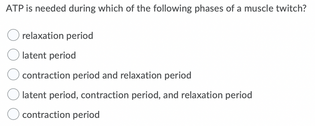 ATP is needed during which of the following phases of a muscle twitch?
relaxation period
latent period
contraction period and relaxation period
latent period, contraction period, and relaxation period
contraction period
