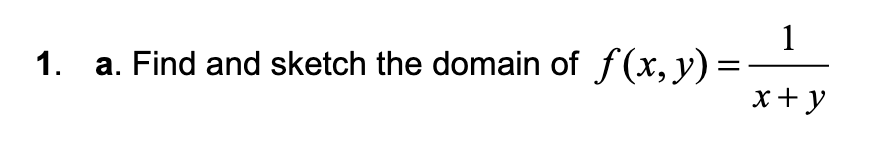 1
1. a. Find and sketch the domain of f(x, y) =
x+ y
