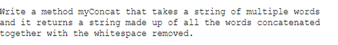 Write a method myConcat that takes a string of multiple words
and it returns a string made up of all the words concatenated
together with the whitespace removed.