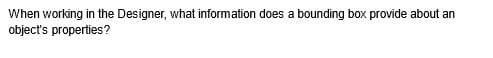 When working in the Designer, what information does a bounding box provide about an
object's properties?