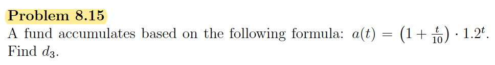 Problem 8.15
A fund accumulates based on the following formula: a(t) = (1+5) · 1.2*.
Find dz.
