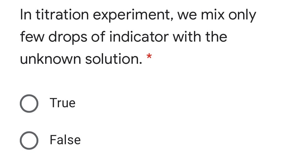 In titration experiment, we mix only
few drops of indicator with the
unknown solution. *
O True
O False
